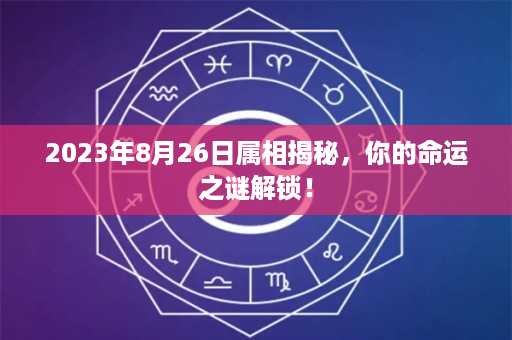 2023年8月26日属相揭秘，你的命运之谜解锁！