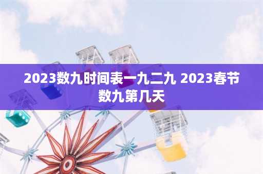 2023数九时间表一九二九 2023春节数九第几天