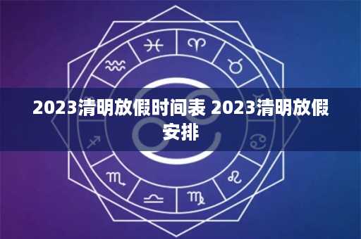 2023清明放假时间表 2023清明放假安排