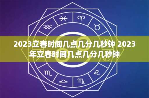 2023立春时间几点几分几秒钟 2023年立春时间几点几分几秒钟