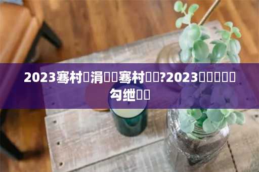 2023骞村垵涓夋嫓骞村姩鎬?2023鍒濅笁鎷滃勾绁濈