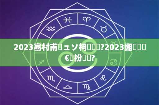 2023骞村甫鏉ュソ杩愮綉鍚?2023缃戝悕鏈€鏂扮増鐨?