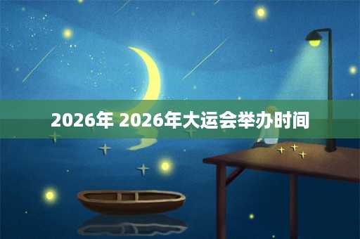 2026年 2026年大运会举办时间