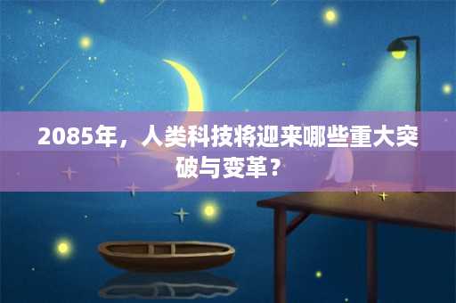 2085年，人类科技将迎来哪些重大突破与变革？