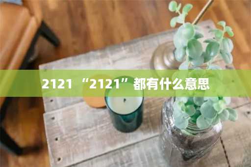 2121 “2121”都有什么意思