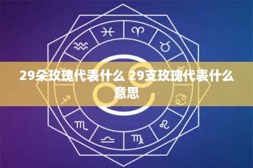 29朵玫瑰代表什么 29支玫瑰代表什么意思