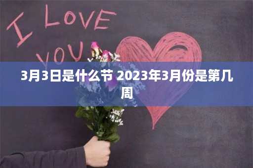 3月3日是什么节 2023年3月份是第几周