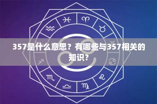 357是什么意思？有哪些与357相关的知识？