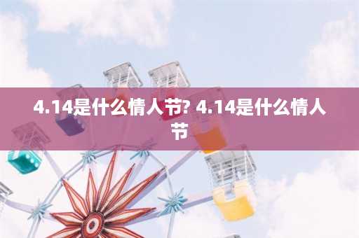 4.14是什么情人节? 4.14是什么情人节