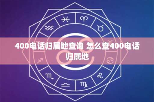 400电话归属地查询 怎么查400电话归属地