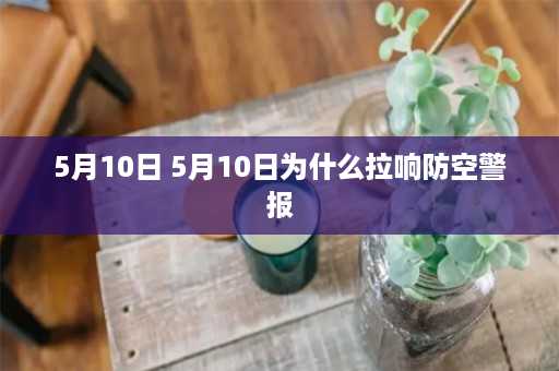 5月10日 5月10日为什么拉响防空警报