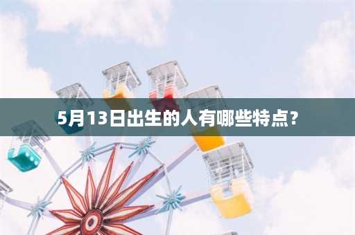 5月13日出生的人有哪些特点？