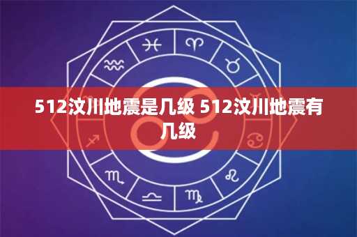 512汶川地震是几级 512汶川地震有几级