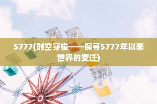 5777(时空穿梭——探寻5777年以来世界的变迁)