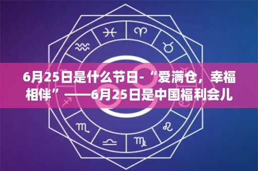 6月25日是什么节日-“爱满仓，幸福相伴”——6月25日是中国福利会儿童文化节