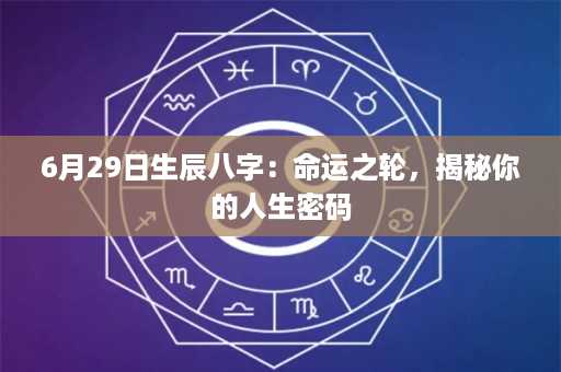 6月29日生辰八字：命运之轮，揭秘你的人生密码