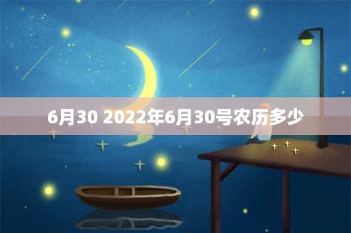 6月30 2022年6月30号农历多少