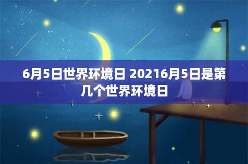 6月5日世界环境日 20216月5日是第几个世界环境日