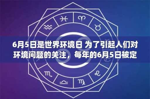 6月5日是世界环境日 为了引起人们对环境问题的关注，每年的6月5日被定为什么，今年世界环境日的主题是什么