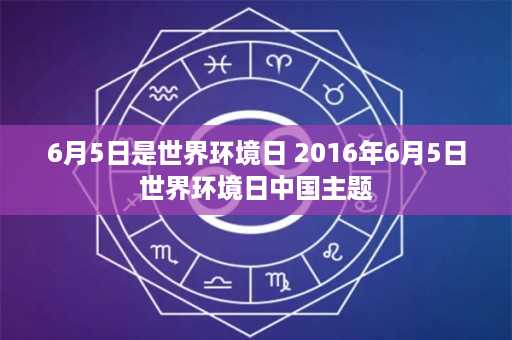 6月5日是世界环境日 2016年6月5日世界环境日中国主题