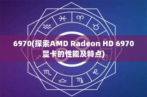 6970(探索AMD Radeon HD 6970显卡的性能及特点)