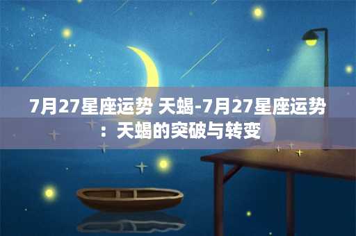 7月27星座运势 天蝎-7月27星座运势：天蝎的突破与转变