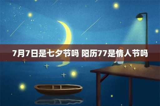 7月7日是七夕节吗 阳历77是情人节吗