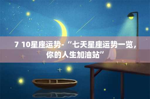 7 10星座运势-“七天星座运势一览，你的人生加油站”