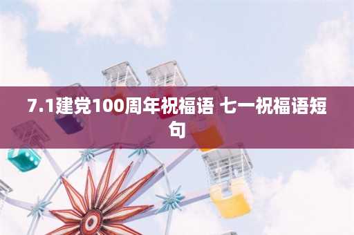 7.1建党100周年祝福语 七一祝福语短句