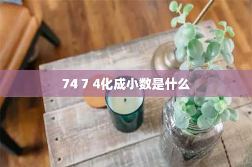 74 7 4化成小数是什么