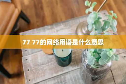 77 77的网络用语是什么意思