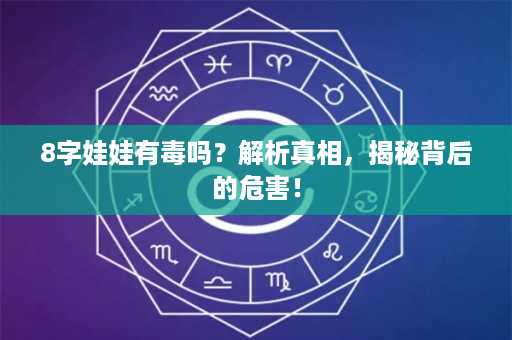 8字娃娃有毒吗？解析真相，揭秘背后的危害！