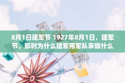 8月1日建军节 1927年8月1日，建军节，那时为什么建军用军队来做什么