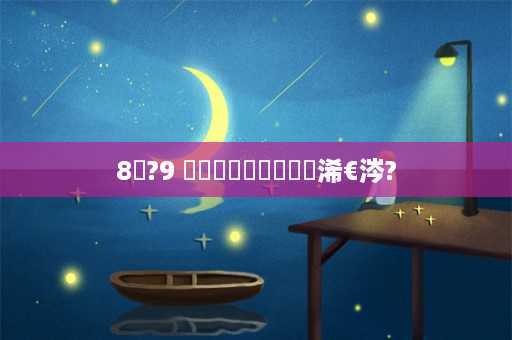 8鏈?9 鍏湀鍗佷節鍙堝彨浠€涔?