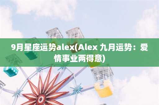 9月星座运势alex(Alex 九月运势：爱情事业两得意)