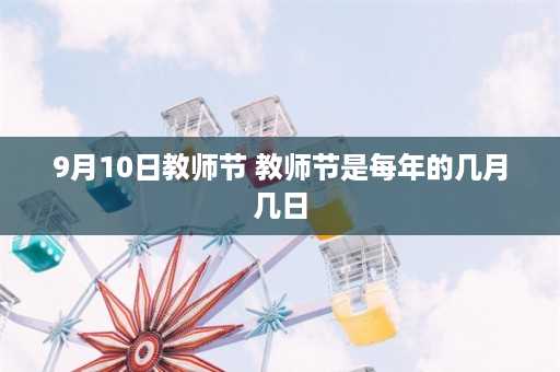 9月10日教师节 教师节是每年的几月几日