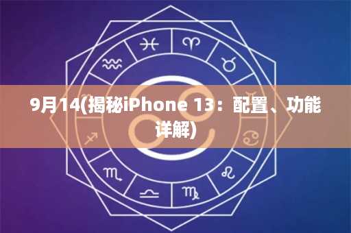 9月14(揭秘iPhone 13：配置、功能详解)