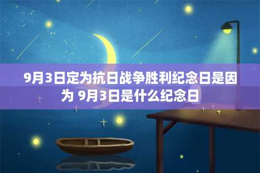 9月3日定为抗日战争胜利纪念日是因为 9月3日是什么纪念日