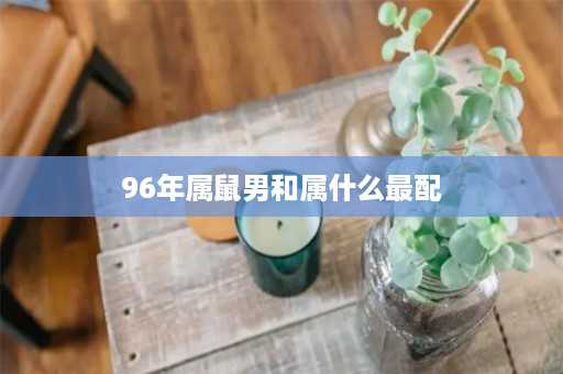 96年属鼠男和属什么最配