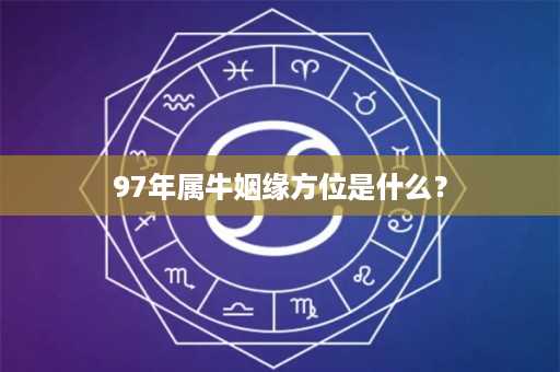 97年属牛姻缘方位是什么？