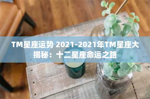 TM星座运势 2021-2021年TM星座大揭秘：十二星座命运之路