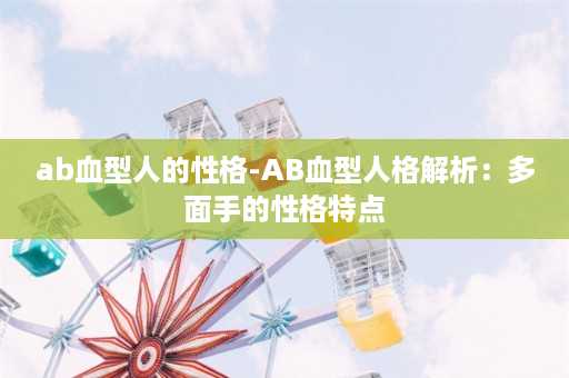 ab血型人的性格-AB血型人格解析：多面手的性格特点