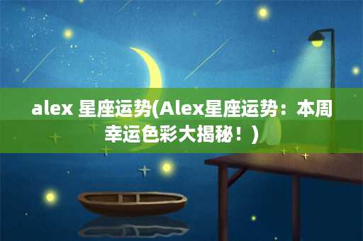 alex 星座运势(Alex星座运势：本周幸运色彩大揭秘！)