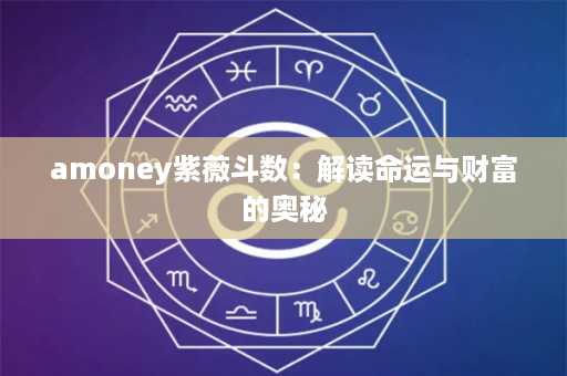 amoney紫薇斗数：解读命运与财富的奥秘