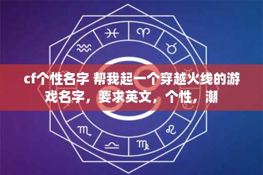 cf个性名字 帮我起一个穿越火线的游戏名字，要求英文，个性，潮