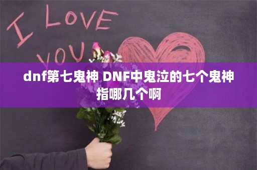 dnf第七鬼神 DNF中鬼泣的七个鬼神指哪几个啊