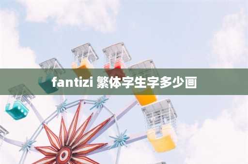 fantizi 繁体字生字多少画