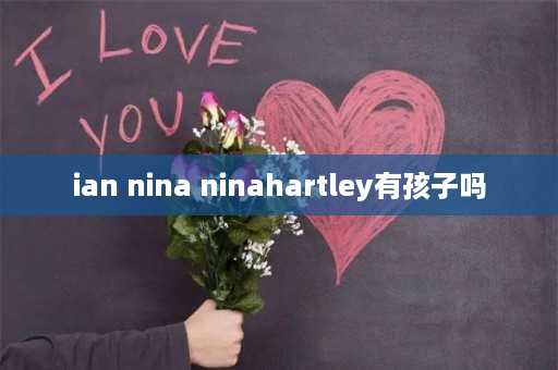 ian nina ninahartley有孩子吗