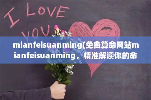 mianfeisuanming(免费算命网站mianfeisuanming，精准解读你的命运)