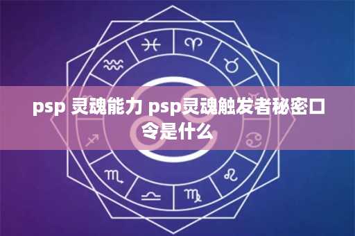 psp 灵魂能力 psp灵魂触发者秘密口令是什么